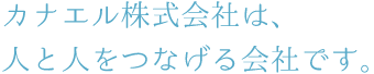 カナエル株式会社は人と人を繋げる会社です。